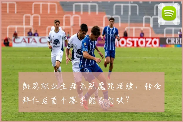 凯恩职业生涯无冠魔咒延续，转会拜仁后首个赛季能否打破？