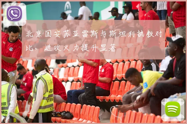 北京国安苏亚雷斯与斯坦利执教对比,进攻火力提升显著