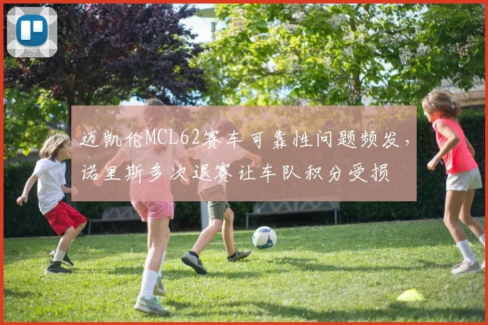 迈凯伦MCL62赛车可靠性问题频发,诺里斯多次退赛让车队积分受损